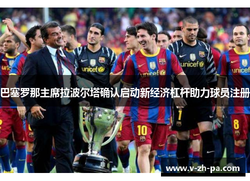 巴塞罗那主席拉波尔塔确认启动新经济杠杆助力球员注册