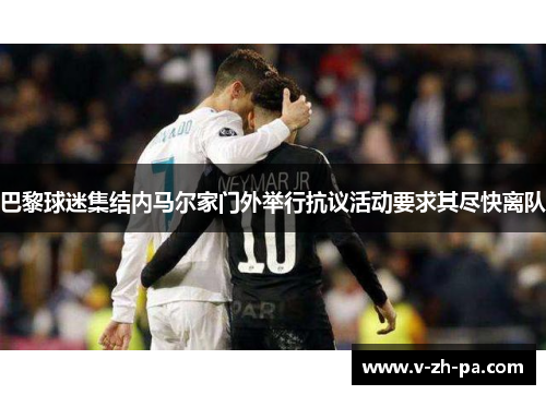 巴黎球迷集结内马尔家门外举行抗议活动要求其尽快离队