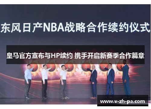 皇马官方宣布与HP续约 携手开启新赛季合作篇章