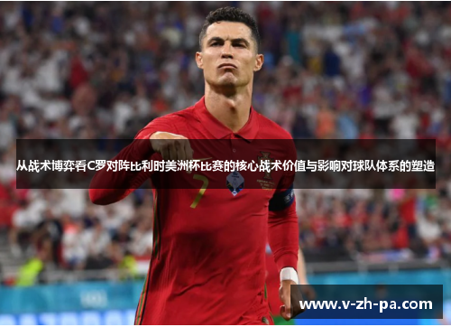 从战术博弈看C罗对阵比利时美洲杯比赛的核心战术价值与影响对球队体系的塑造