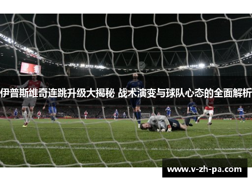 伊普斯维奇连跳升级大揭秘 战术演变与球队心态的全面解析 伊普斯维奇连跳升级大揭秘 战术演变与球队心态的全面解析