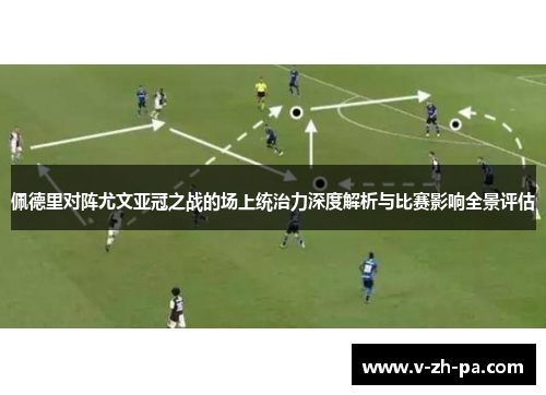 佩德里对阵尤文亚冠之战的场上统治力深度解析与比赛影响全景评估 佩德里对阵尤文亚冠之战的场上统治力深度解析与比赛影响全景评估