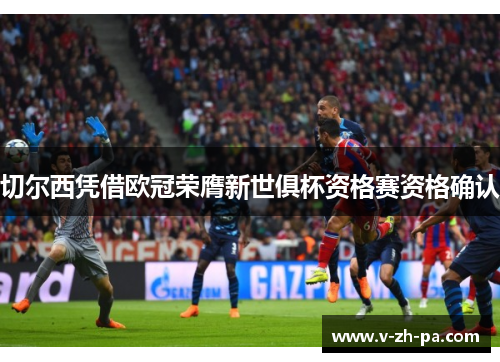 切尔西凭借欧冠荣膺新世俱杯资格赛资格确认
