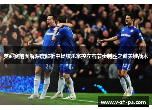 英超赛前图解深度解析中场绞杀掌控左右节奏制胜之道关键战术